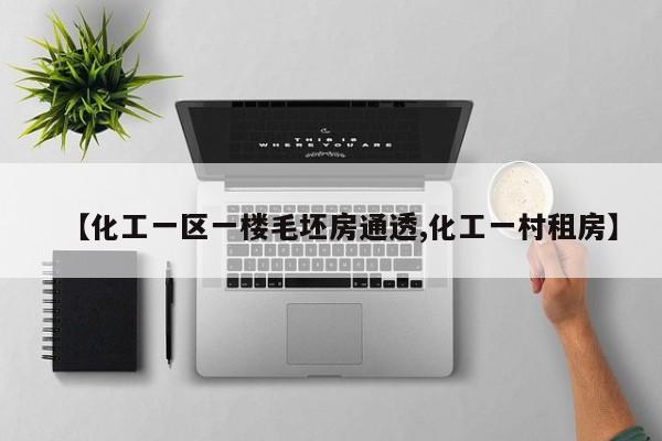 【化工一区一楼毛坯房通透,化工一村租房】