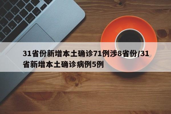 31省份新增本土确诊71例涉8省份/31省新增本土确诊病例5例