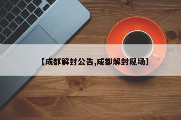【成都解封公告,成都解封现场】