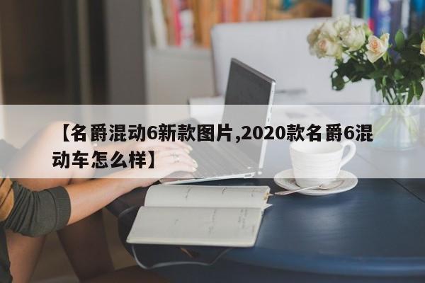 【名爵混动6新款图片,2020款名爵6混动车怎么样】