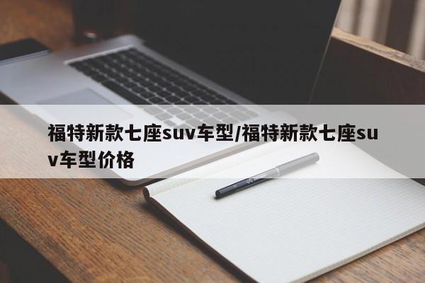 福特新款七座suv车型/福特新款七座suv车型价格