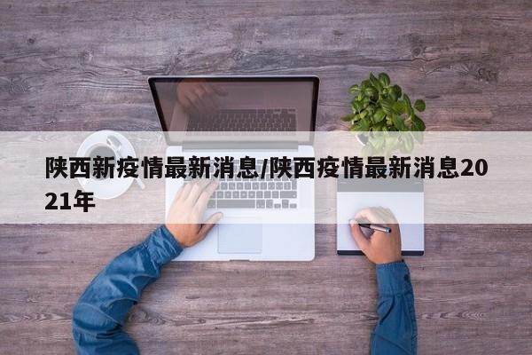 陕西新疫情最新消息/陕西疫情最新消息2021年