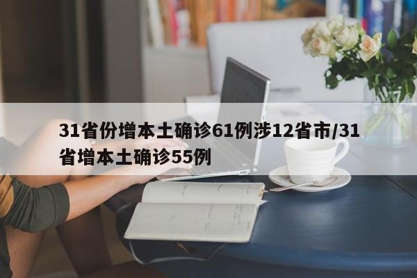 31省份增本土确诊61例涉12省市/31省增本土确诊55例