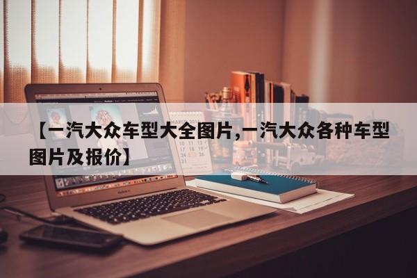 【一汽大众车型大全图片,一汽大众各种车型图片及报价】