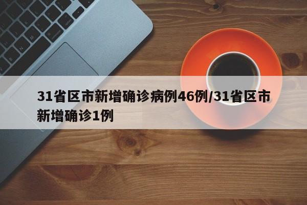 31省区市新增确诊病例46例/31省区市新增确诊1例