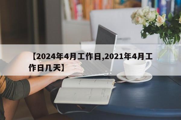 【2024年4月工作日,2021年4月工作日几天】