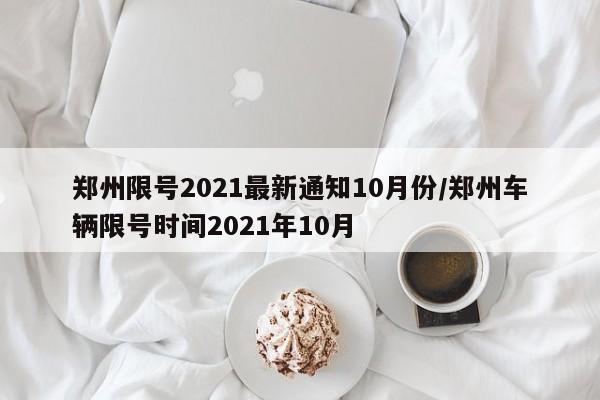 郑州限号2021最新通知10月份/郑州车辆限号时间2021年10月