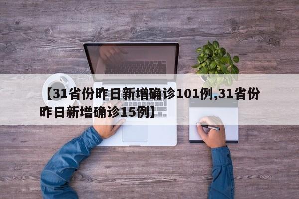 【31省份昨日新增确诊101例,31省份昨日新增确诊15例】
