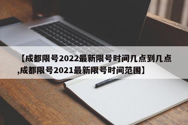 【成都限号2022最新限号时间几点到几点,成都限号2021最新限号时间范围】