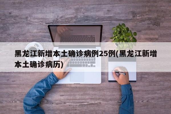 黑龙江新增本土确诊病例25例(黑龙江新增本土确诊病历)