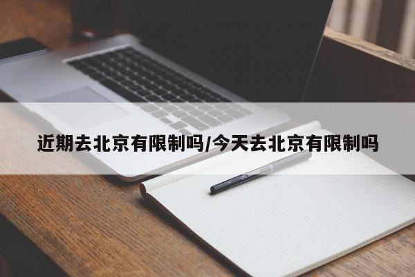 近期去北京有限制吗/今天去北京有限制吗