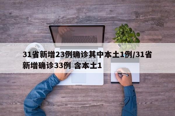 31省新增23例确诊其中本土1例/31省新增确诊33例 含本土1