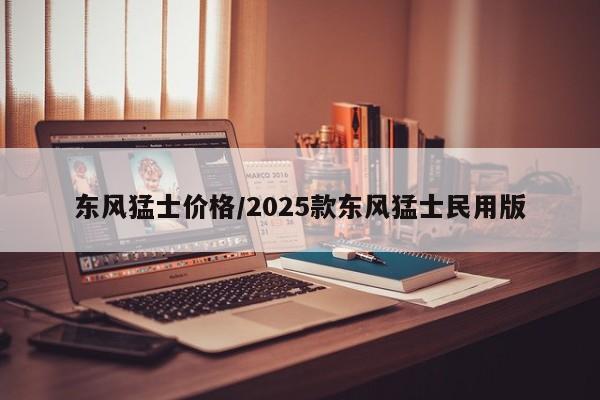 东风猛士价格/2025款东风猛士民用版