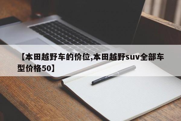 【本田越野车的价位,本田越野suv全部车型价格50】