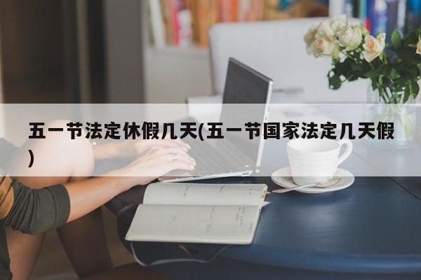 五一节法定休假几天(五一节国家法定几天假)