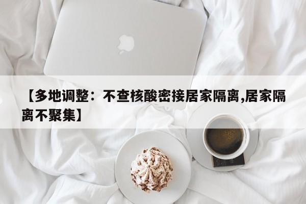 【多地调整:不查核酸密接居家隔离,居家隔离不聚集】