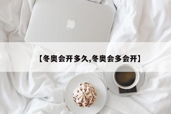 【冬奥会开多久,冬奥会多会开】