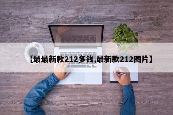 【最最新款212多钱,最新款212图片】