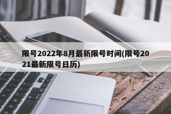 限号2022年8月最新限号时间(限号2021最新限号日历)
