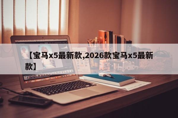 【宝马x5最新款,2026款宝马x5最新款】