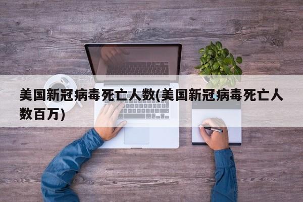 美国新冠病毒死亡人数(美国新冠病毒死亡人数百万)