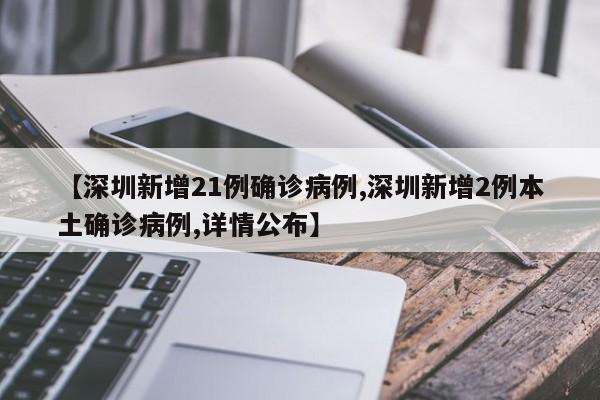【深圳新增21例确诊病例,深圳新增2例本土确诊病例,详情公布】
