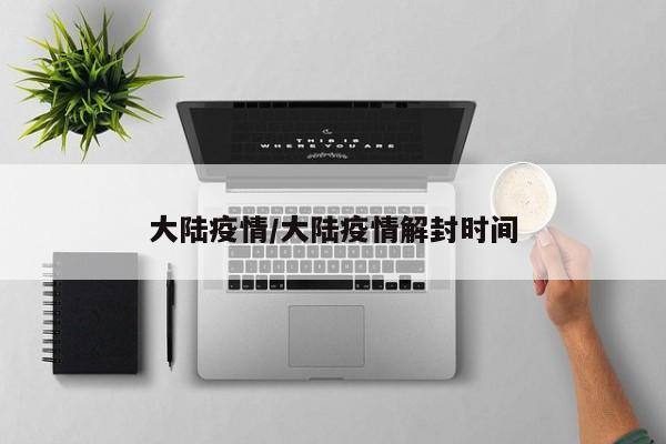 大陆疫情/大陆疫情解封时间