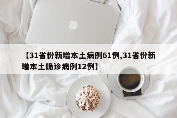 【31省份新增本土病例61例,31省份新增本土确诊病例12例】