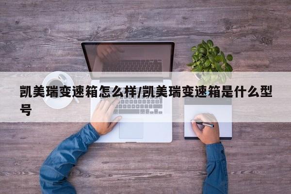 凯美瑞变速箱怎么样/凯美瑞变速箱是什么型号