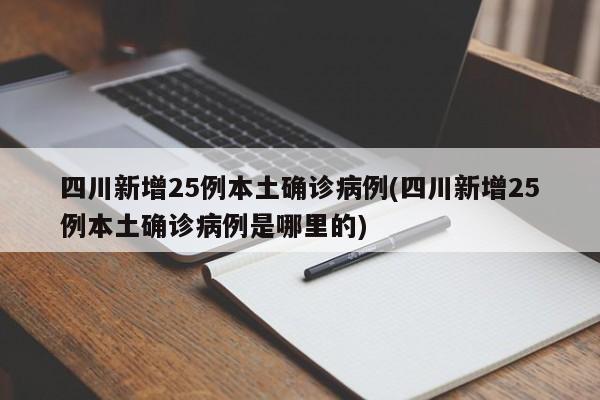 四川新增25例本土确诊病例(四川新增25例本土确诊病例是哪里的)