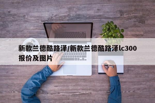 新款兰德酷路泽/新款兰德酷路泽lc300报价及图片