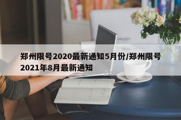 郑州限号2020最新通知5月份/郑州限号2021年8月最新通知