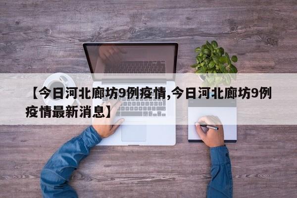 【今日河北廊坊9例疫情,今日河北廊坊9例疫情最新消息】