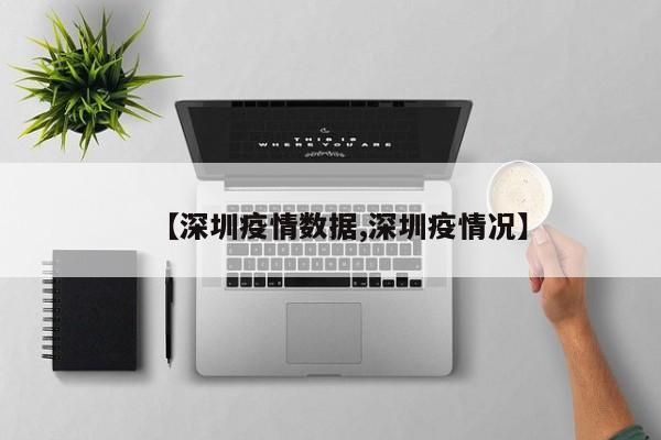 【深圳疫情数据,深圳疫情况】
