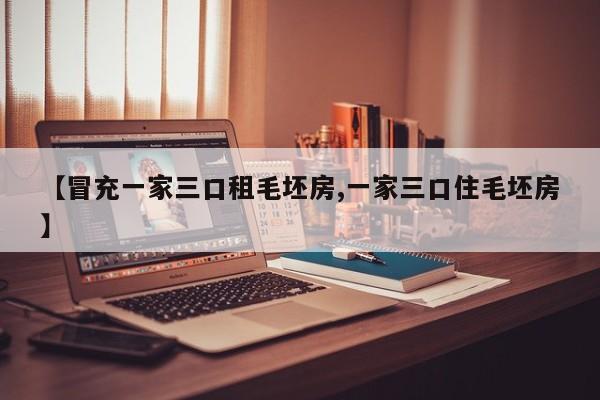 【冒充一家三口租毛坯房,一家三口住毛坯房】