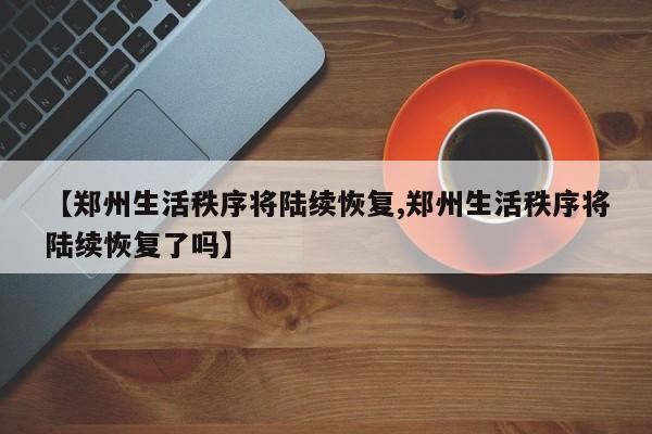 【郑州生活秩序将陆续恢复,郑州生活秩序将陆续恢复了吗】