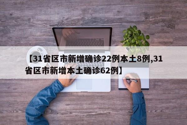 【31省区市新增确诊22例本土8例,31省区市新增本土确诊62例】