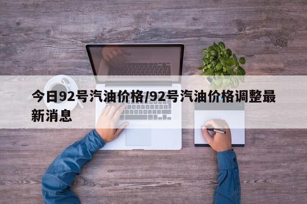 今日92号汽油价格/92号汽油价格调整最新消息