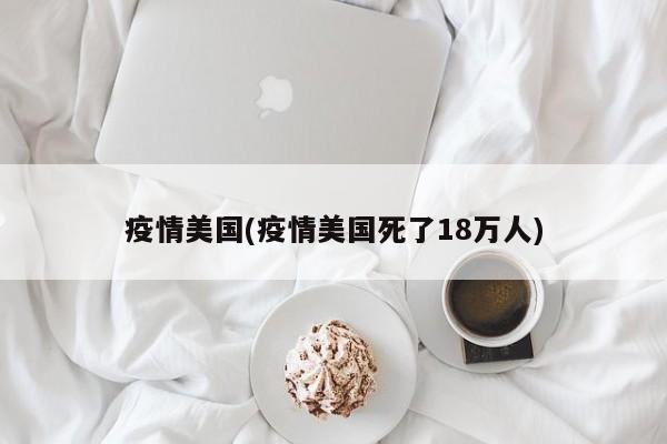 疫情美国(疫情美国死了18万人)