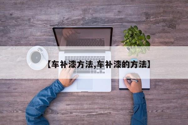 【车补漆方法,车补漆的方法】