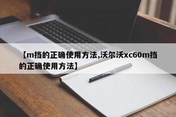 【m挡的正确使用方法,沃尔沃xc60m挡的正确使用方法】