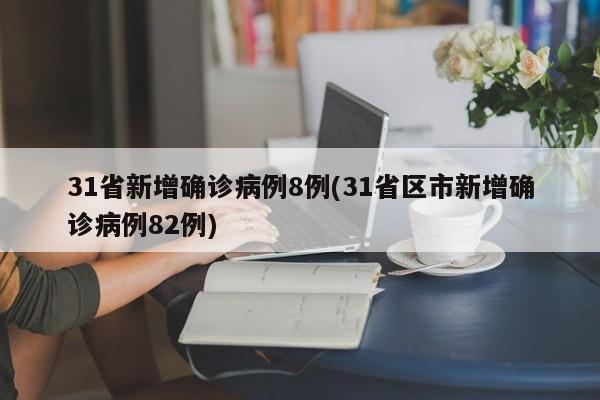 31省新增确诊病例8例(31省区市新增确诊病例82例)