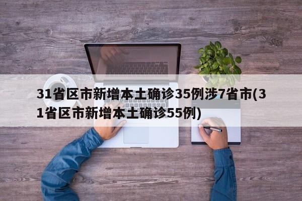 31省区市新增本土确诊35例涉7省市(31省区市新增本土确诊55例)