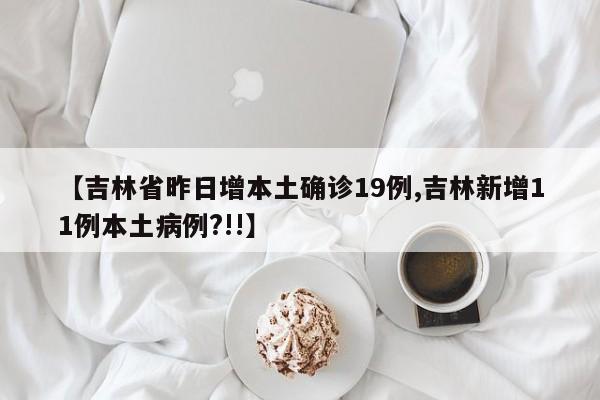【吉林省昨日增本土确诊19例,吉林新增11例本土病例?!!】