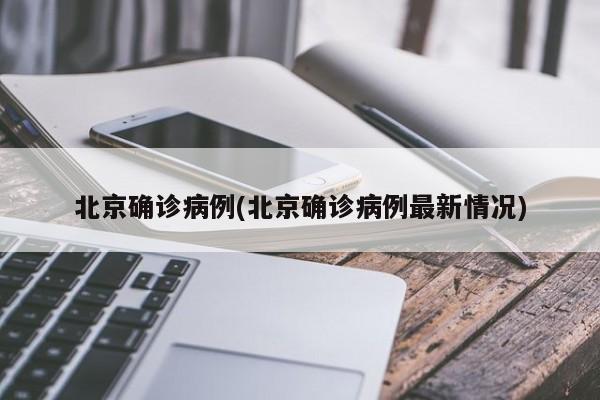 北京确诊病例(北京确诊病例最新情况)