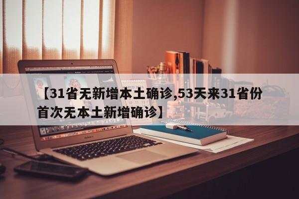 【31省无新增本土确诊,53天来31省份首次无本土新增确诊】