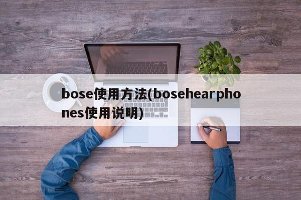 bose使用方法(bosehearphones使用说明)