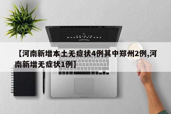 【河南新增本土无症状4例其中郑州2例,河南新增无症状1例】