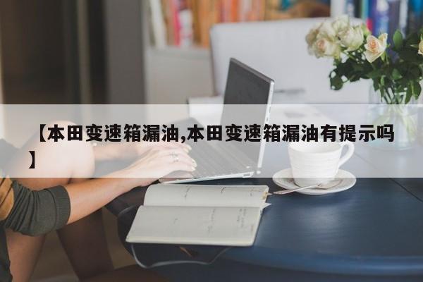 【本田变速箱漏油,本田变速箱漏油有提示吗】
