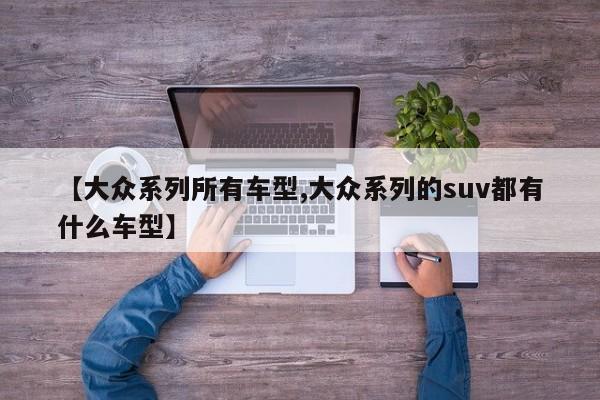 【大众系列所有车型,大众系列的suv都有什么车型】